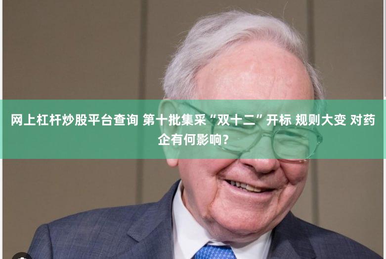 网上杠杆炒股平台查询 第十批集采“双十二”开标 规则大变 对药企有何影响？