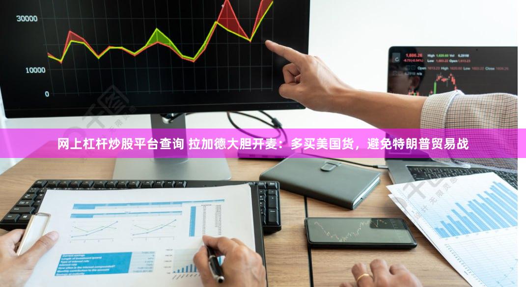 网上杠杆炒股平台查询 拉加德大胆开麦：多买美国货，避免特朗普贸易战