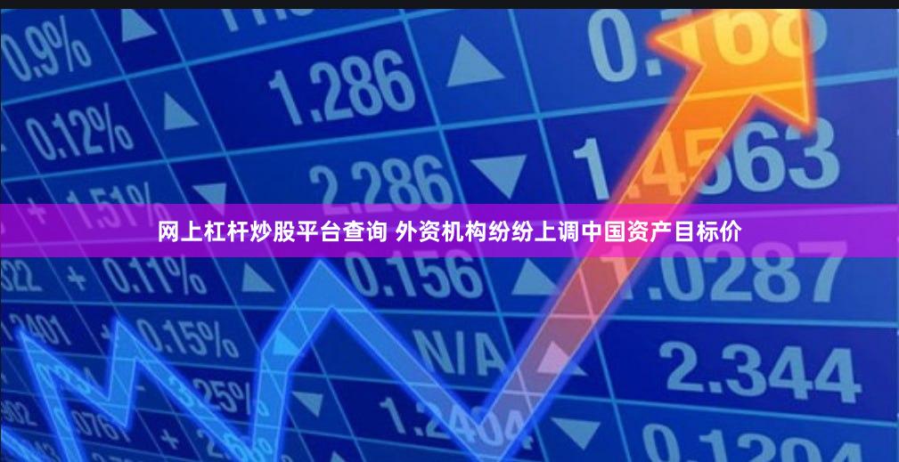 网上杠杆炒股平台查询 外资机构纷纷上调中国资产目标价