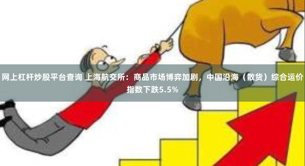 网上杠杆炒股平台查询 上海航交所：商品市场博弈加剧，中国沿海（散货）综合运价指数下跌5.5%
