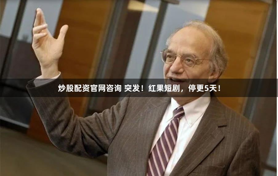 炒股配资官网咨询 突发！红果短剧，停更5天！