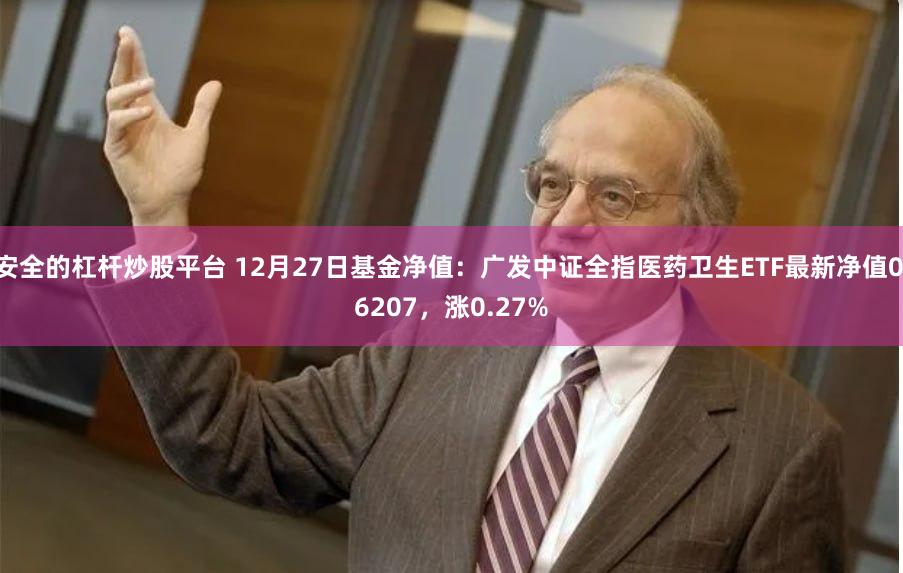 安全的杠杆炒股平台 12月27日基金净值：广发中证全指医药卫生ETF最新净值0.6207，涨0.27%