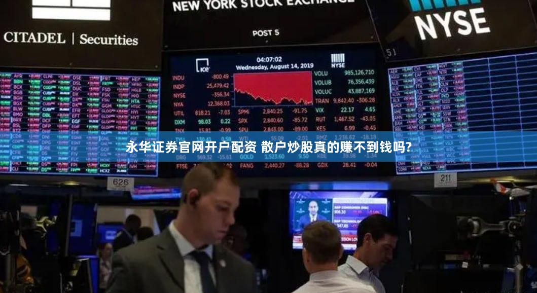 永华证券官网开户配资 散户炒股真的赚不到钱吗?