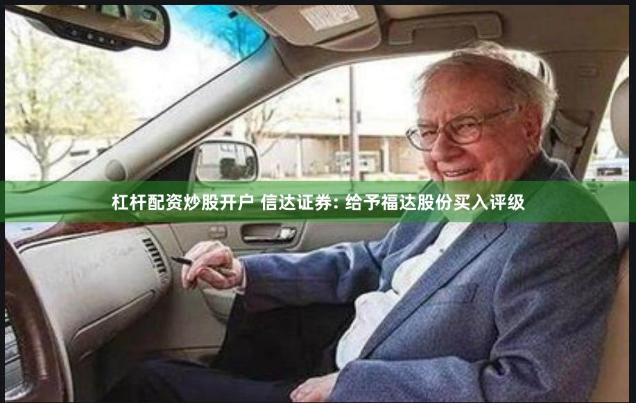 杠杆配资炒股开户 信达证券: 给予福达股份买入评级