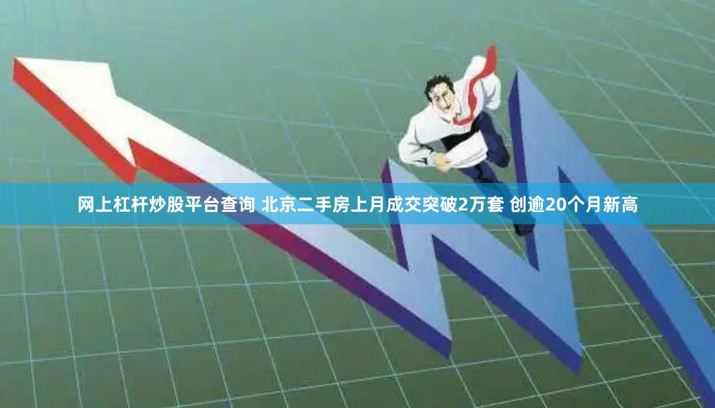 网上杠杆炒股平台查询 北京二手房上月成交突破2万套 创逾20个月新高