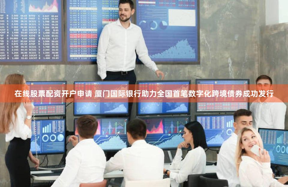 在线股票配资开户申请 厦门国际银行助力全国首笔数字化跨境债券成功发行