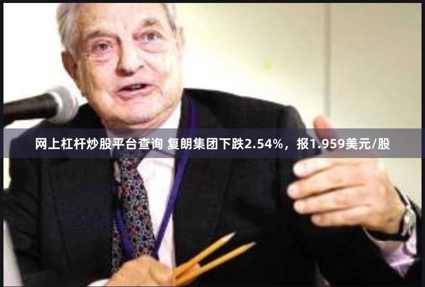 网上杠杆炒股平台查询 复朗集团下跌2.54%，报1.959美元/股