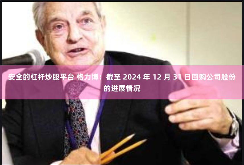安全的杠杆炒股平台 格力博：截至 2024 年 12 月 31 日回购公司股份的进展情况