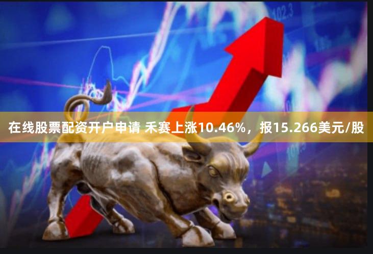 在线股票配资开户申请 禾赛上涨10.46%，报15.266美元/股