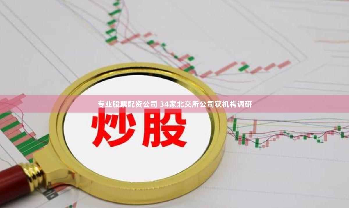 专业股票配资公司 34家北交所公司获机构调研