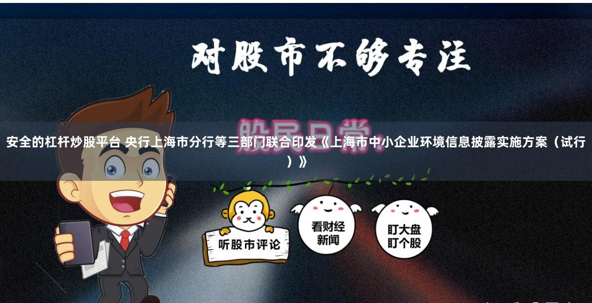 安全的杠杆炒股平台 央行上海市分行等三部门联合印发《上海市中小企业环境信息披露实施方案（试行）》