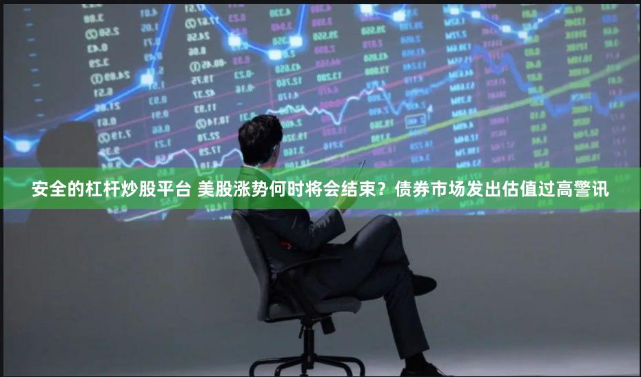 安全的杠杆炒股平台 美股涨势何时将会结束？债券市场发出估值过高警讯