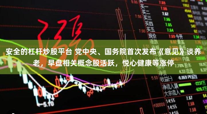 安全的杠杆炒股平台 党中央、国务院首次发布《意见》谈养老，早盘相关概念股活跃，悦心健康等涨停