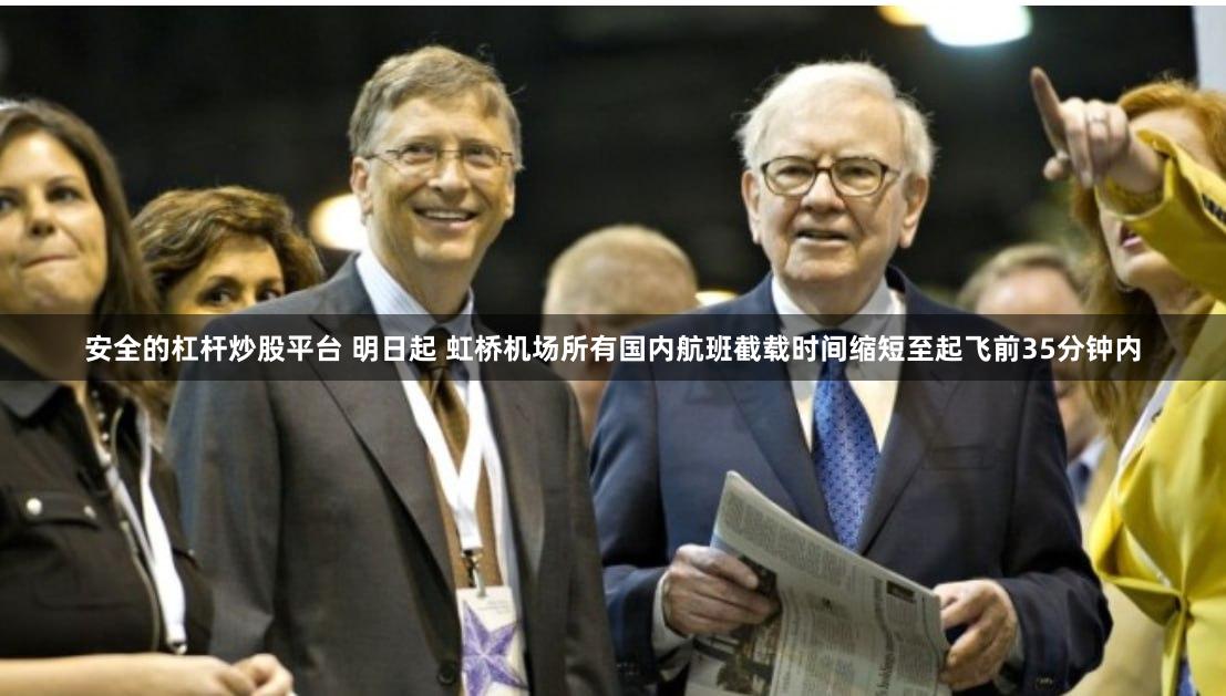 安全的杠杆炒股平台 明日起 虹桥机场所有国内航班截载时间缩短至起飞前35分钟内