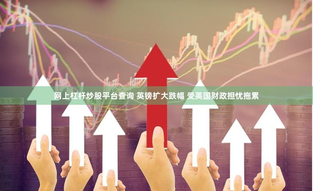 网上杠杆炒股平台查询 英镑扩大跌幅 受英国财政担忧拖累