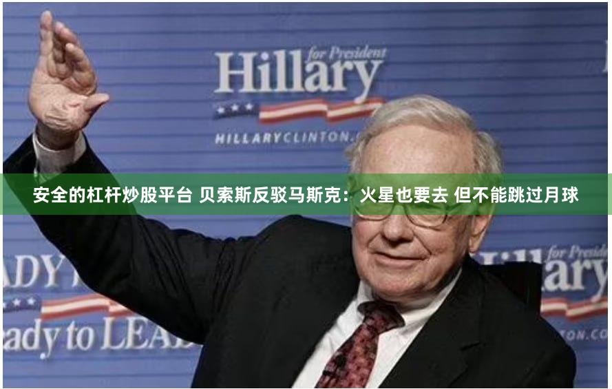 安全的杠杆炒股平台 贝索斯反驳马斯克：火星也要去 但不能跳过月球