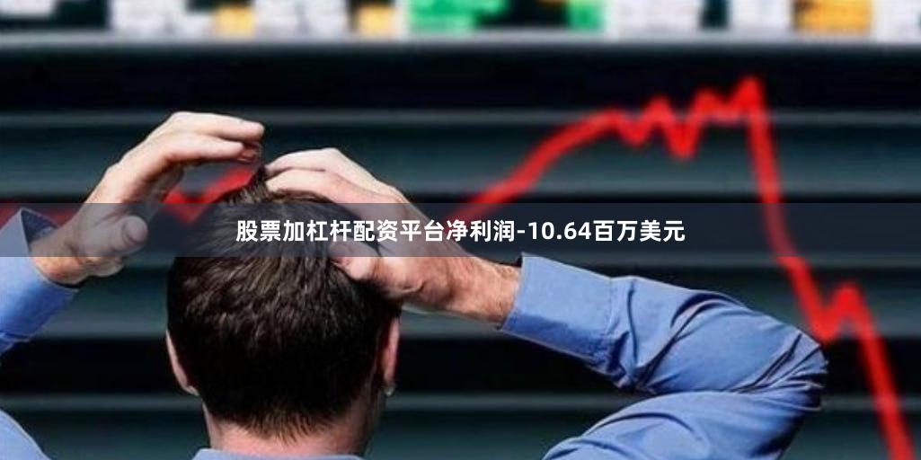 股票加杠杆配资平台净利润-10.64百万美元