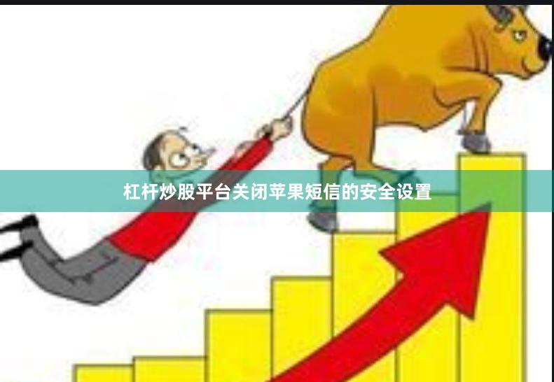 杠杆炒股平台关闭苹果短信的安全设置