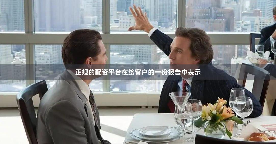 正规的配资平台在给客户的一份报告中表示