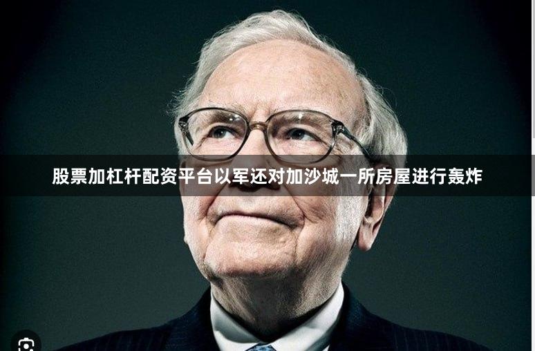 股票加杠杆配资平台以军还对加沙城一所房屋进行轰炸
