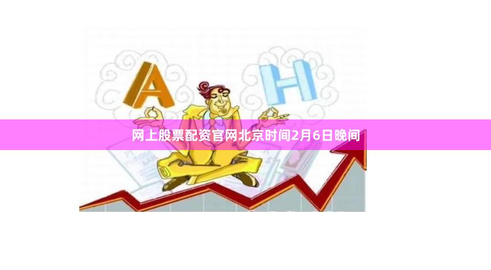 网上股票配资官网北京时间2月6日晚间