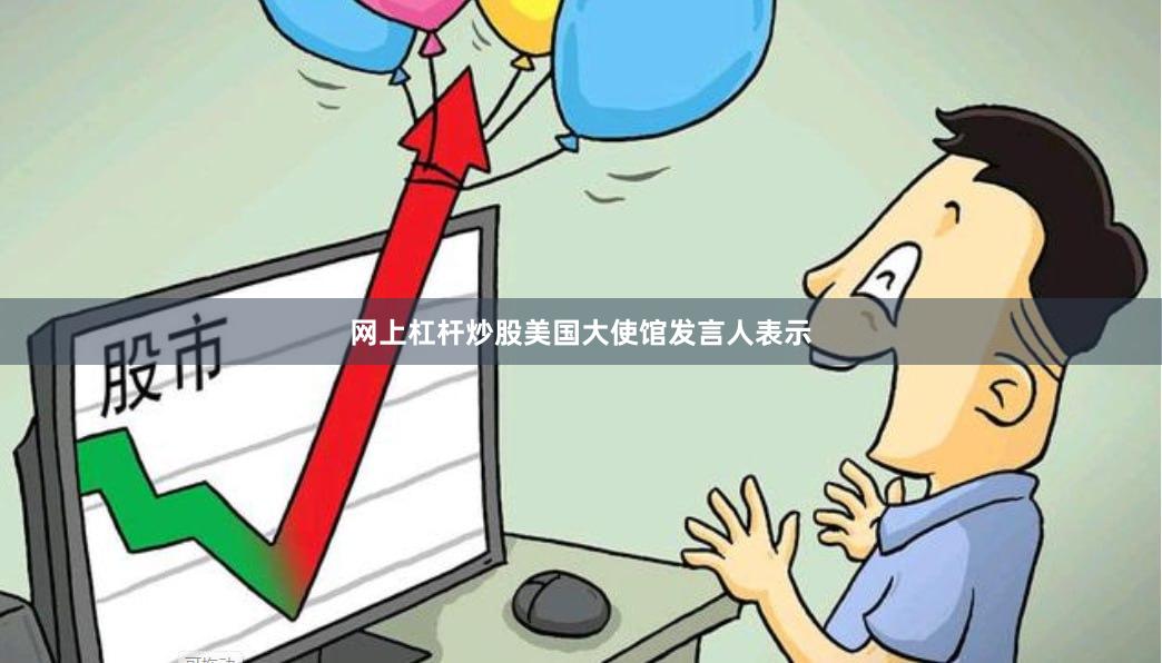 网上杠杆炒股美国大使馆发言人表示