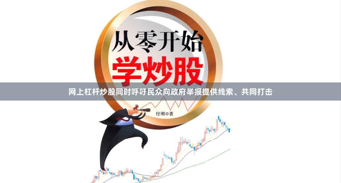 网上杠杆炒股同时呼吁民众向政府举报提供线索、共同打击