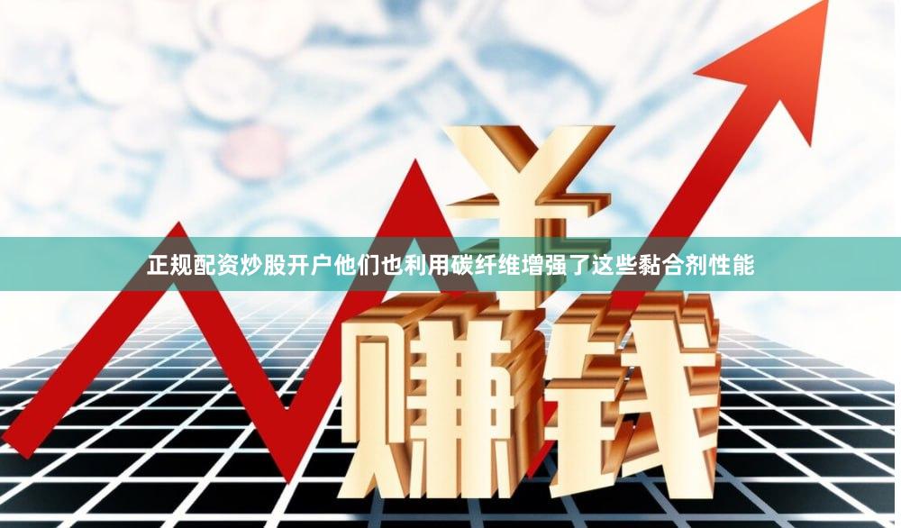 正规配资炒股开户他们也利用碳纤维增强了这些黏合剂性能