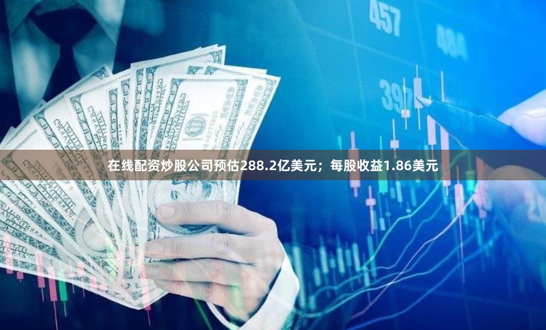在线配资炒股公司预估288.2亿美元；每股收益1.86美元
