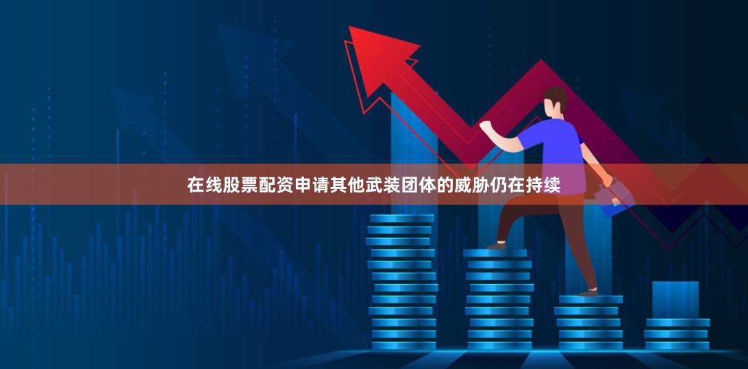 在线股票配资申请其他武装团体的威胁仍在持续