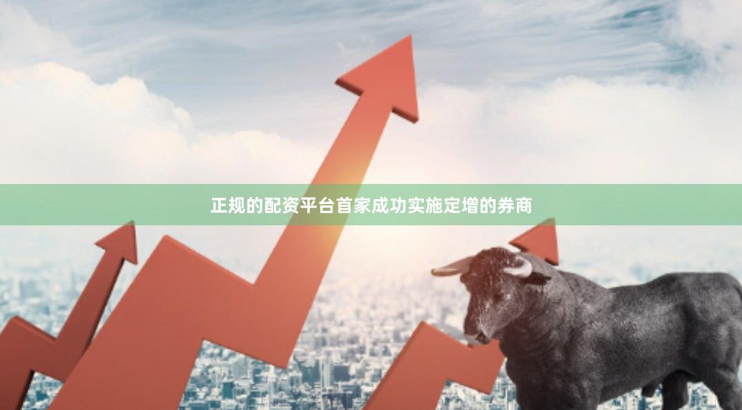 正规的配资平台首家成功实施定增的券商
