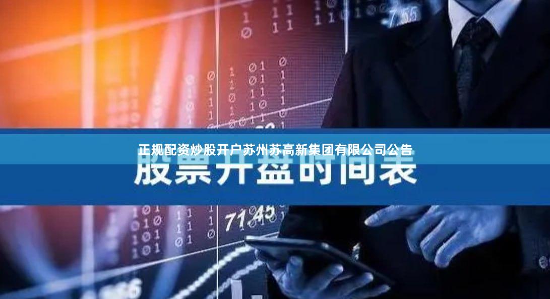正规配资炒股开户苏州苏高新集团有限公司公告
