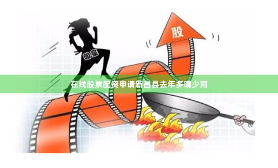 在线股票配资申请　　新昌县去年多晴少雨