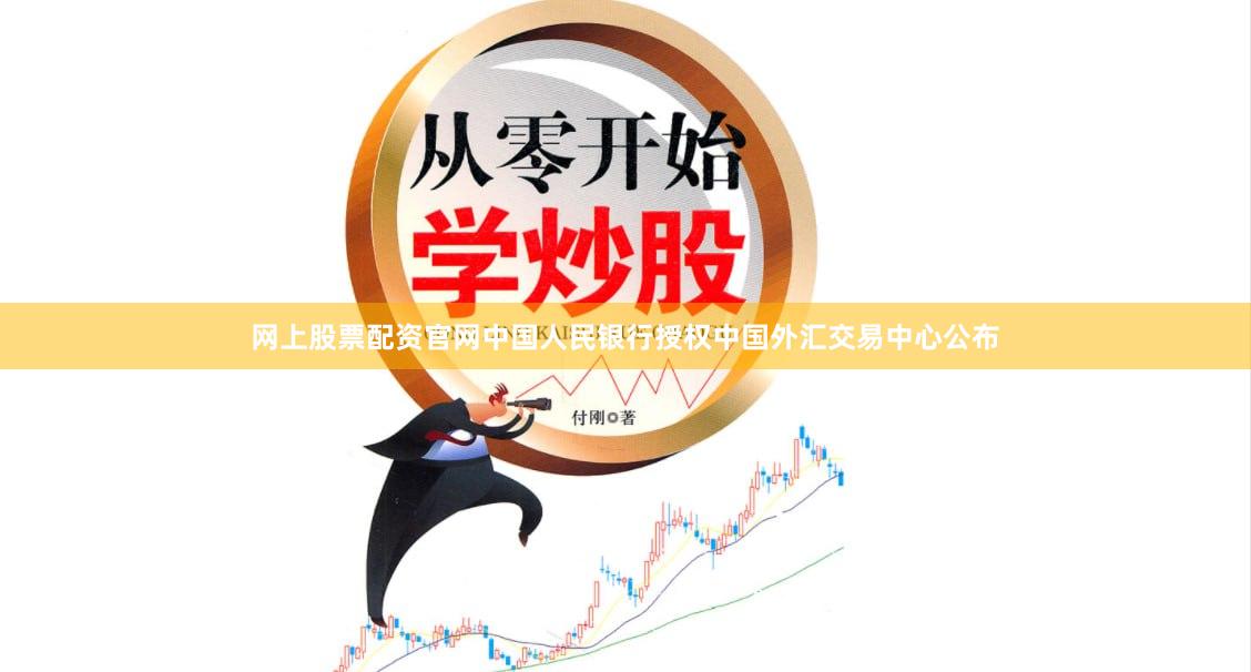 网上股票配资官网中国人民银行授权中国外汇交易中心公布