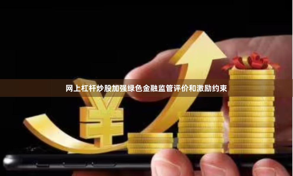 网上杠杆炒股加强绿色金融监管评价和激励约束