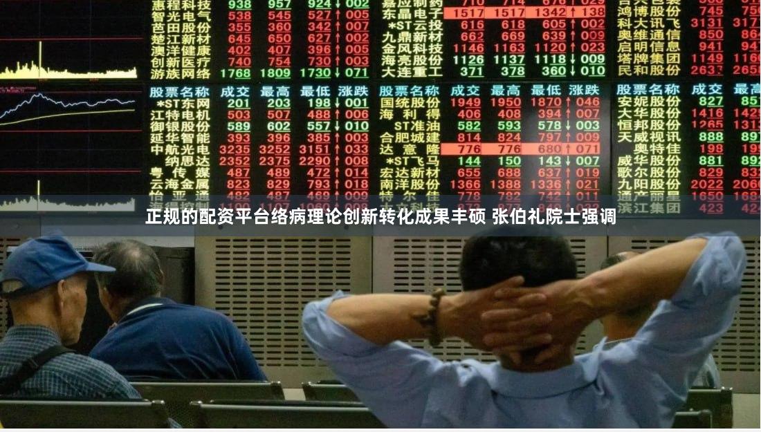 正规的配资平台络病理论创新转化成果丰硕 张伯礼院士强调