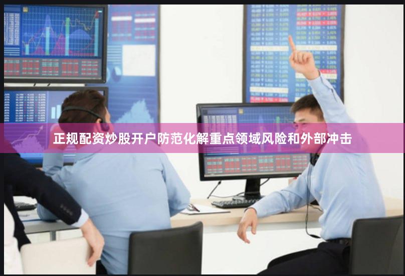 正规配资炒股开户防范化解重点领域风险和外部冲击