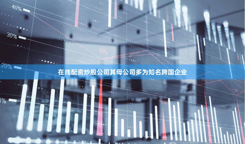 在线配资炒股公司其母公司多为知名跨国企业