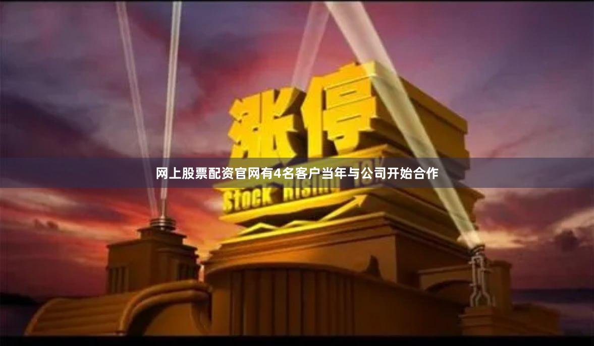 网上股票配资官网有4名客户当年与公司开始合作
