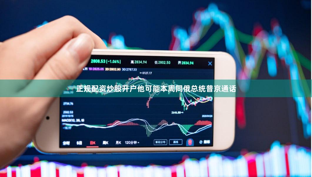 正规配资炒股开户他可能本周同俄总统普京通话