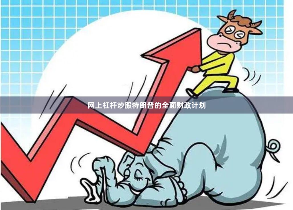 网上杠杆炒股特朗普的全面财政计划