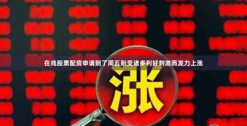 在线股票配资申请到了周五则受诸多利好刺激而发力上涨