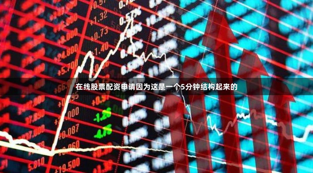 在线股票配资申请因为这是一个5分钟结构起来的