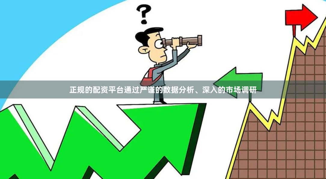 正规的配资平台通过严谨的数据分析、深入的市场调研