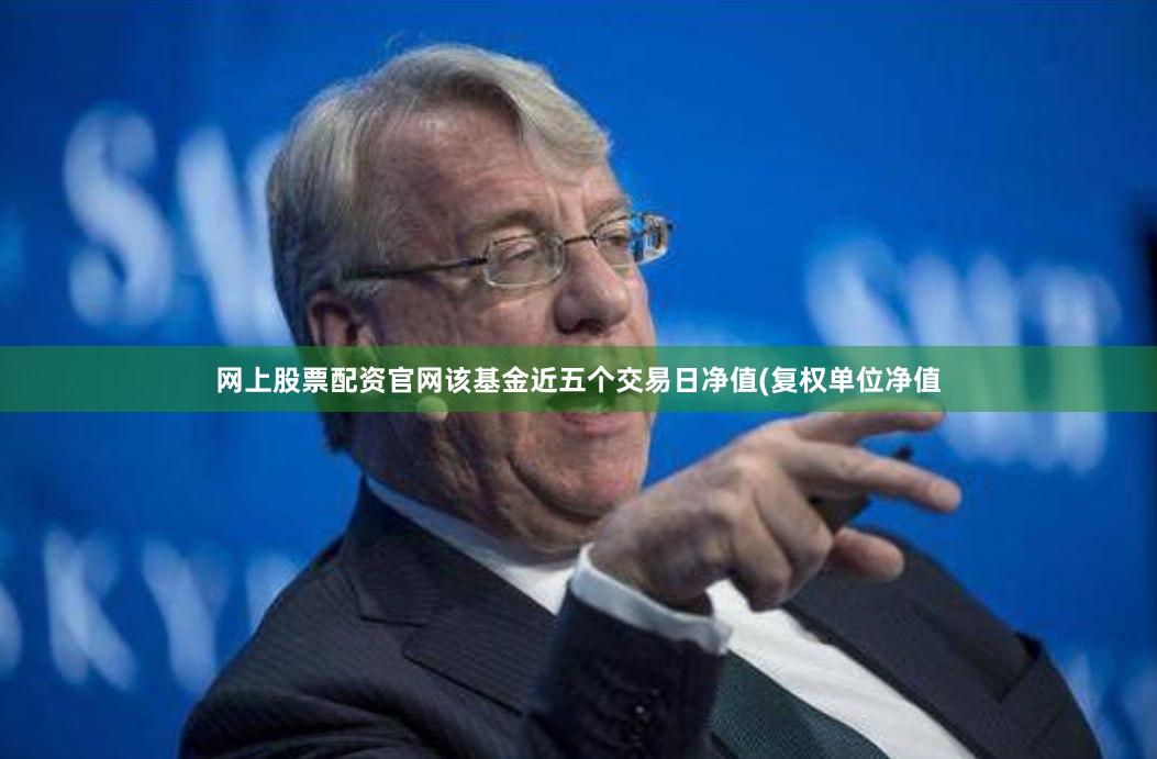 网上股票配资官网该基金近五个交易日净值(复权单位净值