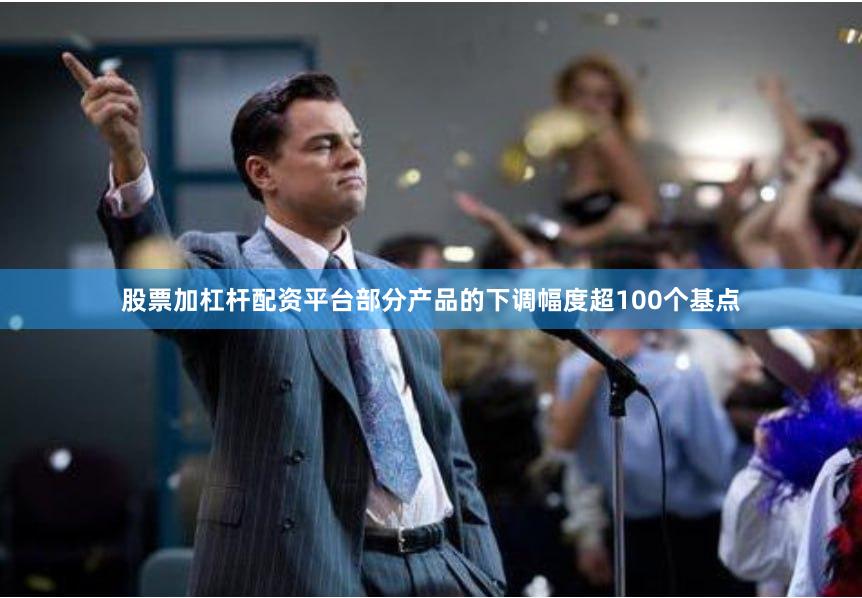 股票加杠杆配资平台部分产品的下调幅度超100个基点